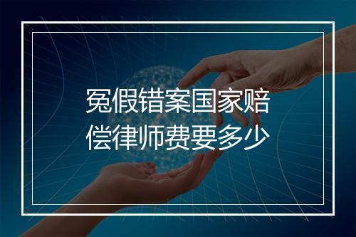 冤假错案国家赔偿律师费要多少