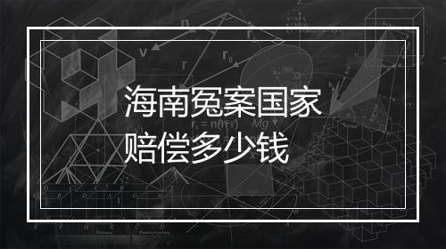 海南冤案国家赔偿多少钱