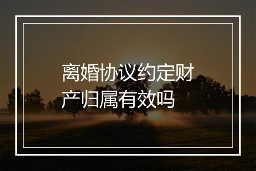 离婚协议约定财产归属有效吗