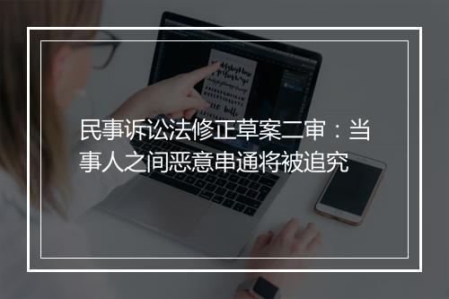 民事诉讼法修正草案二审:当事人之间恶意串通将被追究