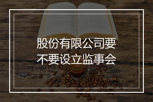 股份有限公司要不要设立监事会