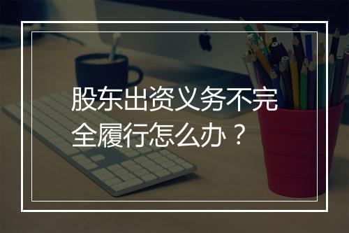 股东出资义务不完全履行怎么办?