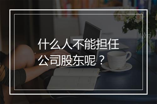 什么人不能担任公司股东呢?