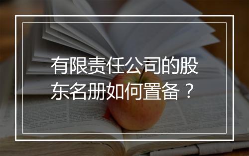 有限责任公司的股东名册如何置备?