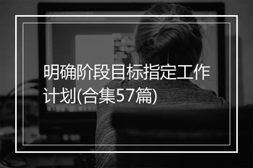 明确阶段目标指定工作计划(合集57篇)