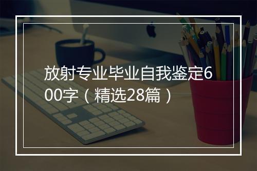 放射专业毕业自我鉴定600字(精选28篇)