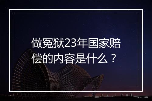 做冤狱23年国家赔偿的内容是什么?