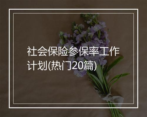 社会保险参保率工作计划(热门20篇)