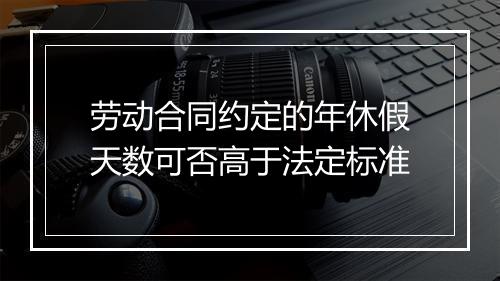 劳动合同约定的年休假天数可否高于法定标准