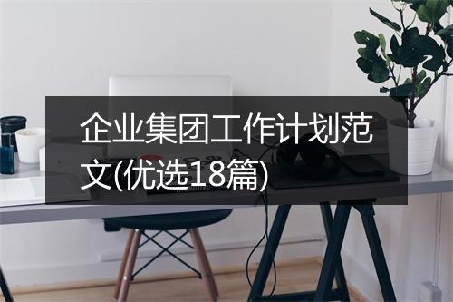 企业集团工作计划范文(优选18篇)