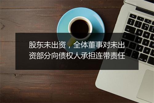 股东未出资,全体董事对未出资部分向债权人承担连带责任