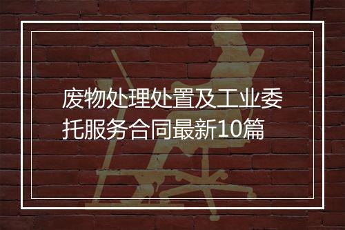 废物处理处置及工业委托服务合同最新10篇