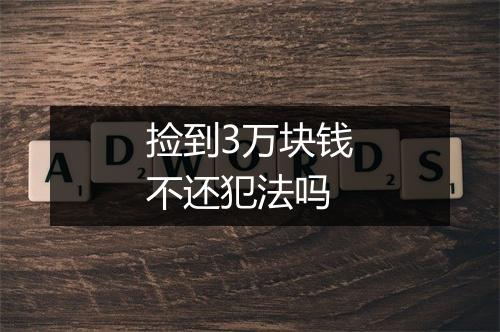 捡到3万块钱不还犯法吗