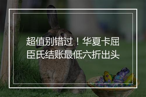 超值别错过!华夏卡屈臣氏结账最低六折出头