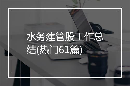 水务建管股工作总结(热门61篇)