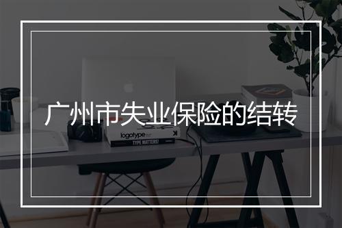广州市失业保险的结转