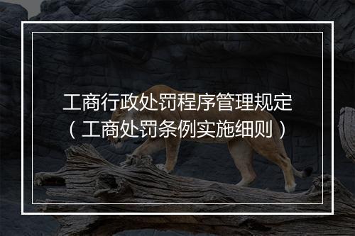 工商行政处罚程序管理规定(工商处罚条例实施细则)