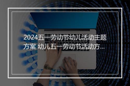2024五一劳动节幼儿活动主题方案 幼儿五一劳动节活动方案精品范文10篇