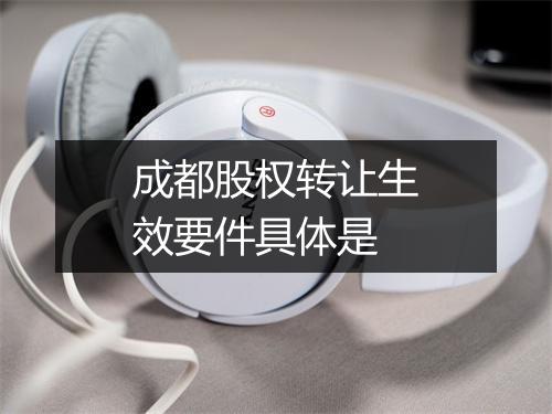 成都股权转让生效要件具体是