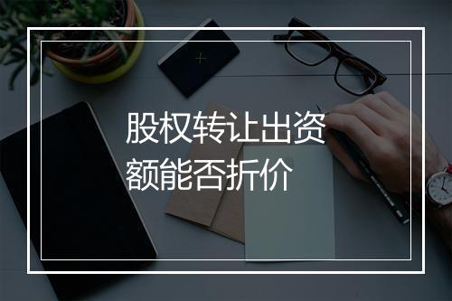 股权转让出资额能否折价