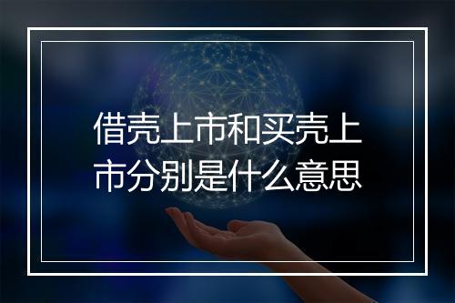 借壳上市和买壳上市分别是什么意思