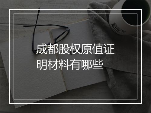 成都股权原值证明材料有哪些