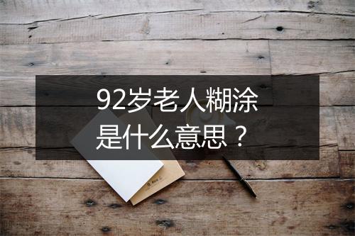92岁老人糊涂是什么意思?
