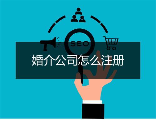 婚介公司怎么注册