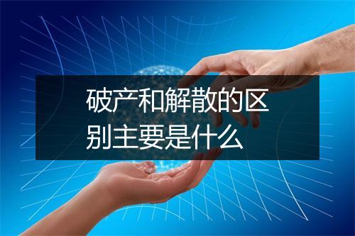 破产和解散的区别主要是什么