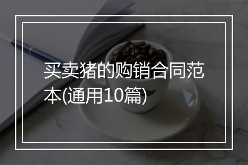 买卖猪的购销合同范本(通用10篇)