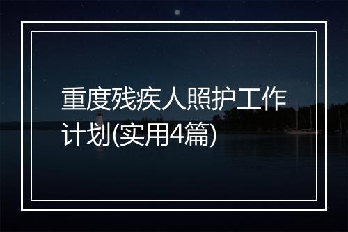 重度残疾人照护工作计划(实用4篇)