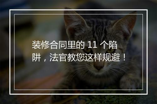 装修合同里的 11 个陷阱,法官教您这样规避!