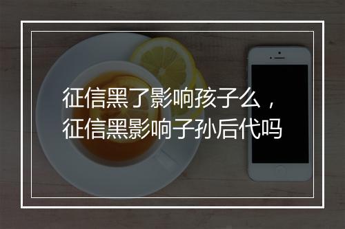 征信黑了影响孩子么,征信黑影响子孙后代吗