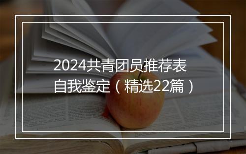 2024共青团员推荐表自我鉴定(精选22篇)