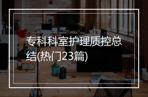 专科科室护理质控总结(热门23篇)