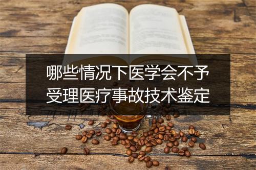 哪些情况下医学会不予受理医疗事故技术鉴定