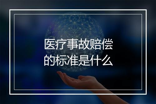 医疗事故赔偿的标准是什么