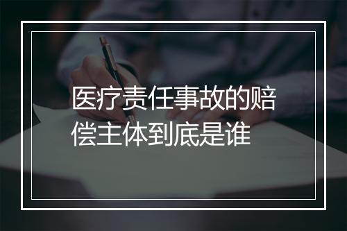 医疗责任事故的赔偿主体到底是谁