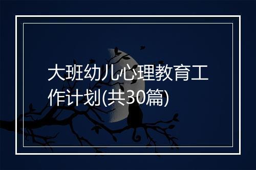 大班幼儿心理教育工作计划(共30篇)