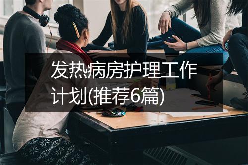 发热病房护理工作计划(推荐6篇)