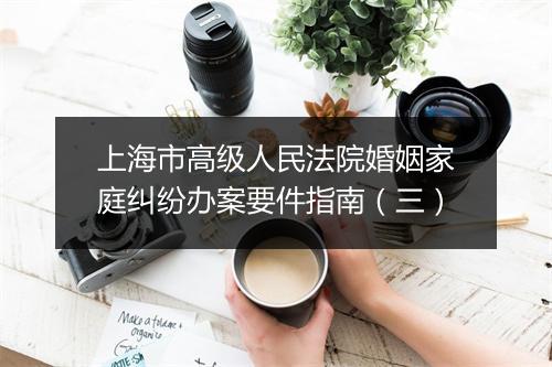 上海市高级人民法院婚姻家庭纠纷办案要件指南(三)