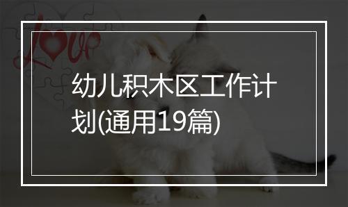 幼儿积木区工作计划(通用19篇)