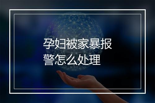孕妇被家暴报警怎么处理