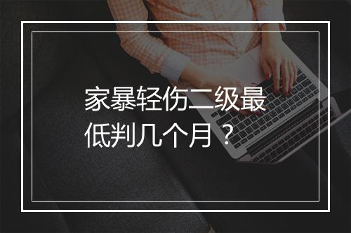 家暴轻伤二级最低判几个月?