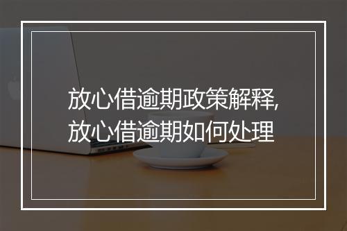 放心借逾期政策解释,放心借逾期如何处理
