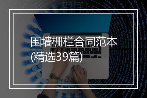 围墙栅栏合同范本(精选39篇)