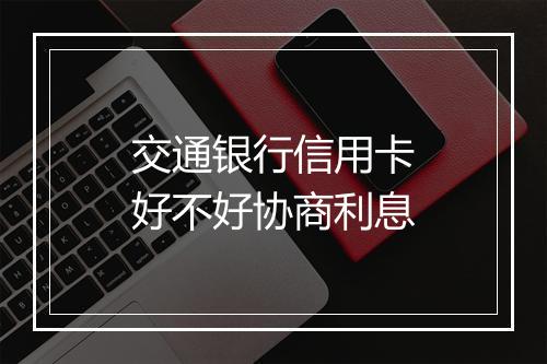 交通银行信用卡好不好协商利息