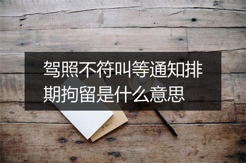 驾照不符叫等通知排期拘留是什么意思