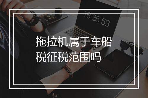 拖拉机属于车船税征税范围吗