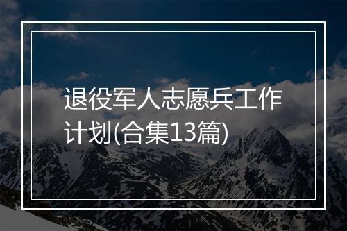 退役军人志愿兵工作计划(合集13篇)